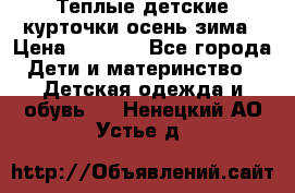 Теплые детские курточки осень-зима › Цена ­ 1 000 - Все города Дети и материнство » Детская одежда и обувь   . Ненецкий АО,Устье д.
